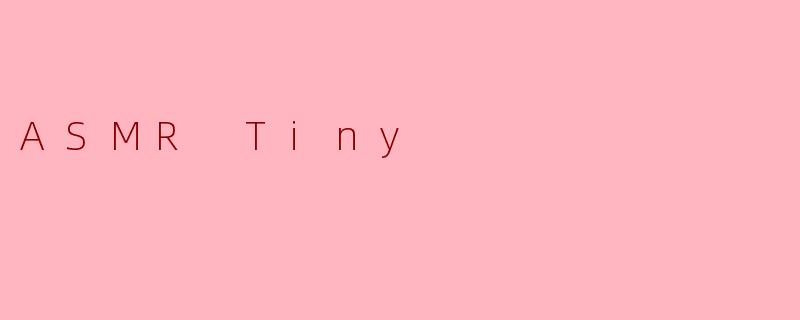 什么是.ASMRTiny.？